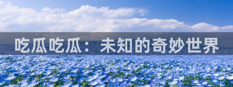 51cg热门大瓜今日吃瓜：吃瓜吃瓜：未知的奇妙世界