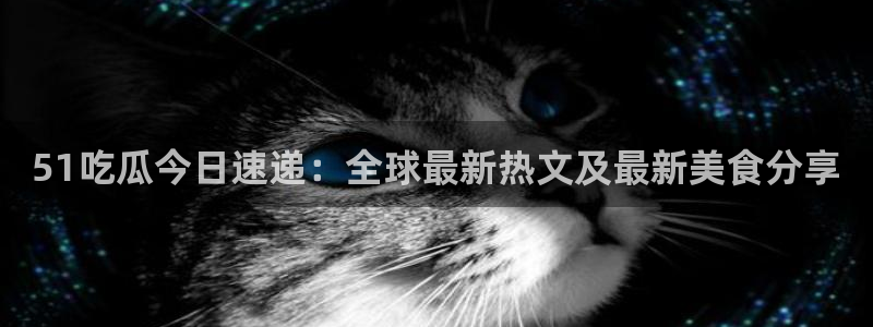 黑料,：51吃瓜今日速递：全球最新热文及最新美食分享