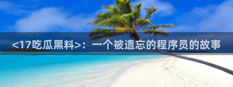 吃瓜舌头发麻什么原因：<17吃瓜黑料>：一个被遗忘的程序员的故事