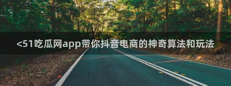 吃瓜网今日吃瓜 热门大瓜：<51吃瓜网app带你抖音电商的神奇算法和玩法