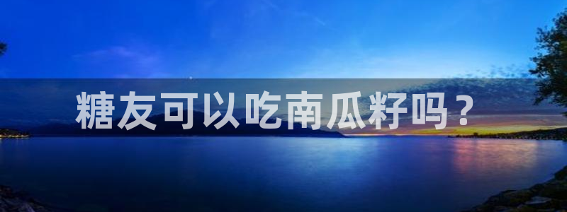 www.黑料.com：糖友可以吃南瓜籽吗？