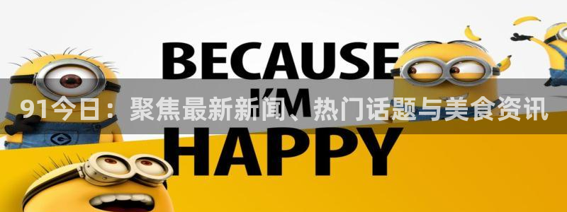 51国产吃瓜在线今日吃瓜：91今日：聚焦最新新闻、热门话题与美食资讯