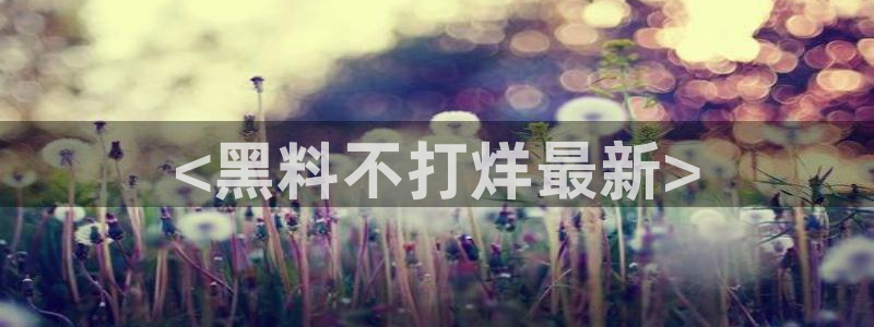 51吃瓜网热门大瓜：<黑料不打烊最新>