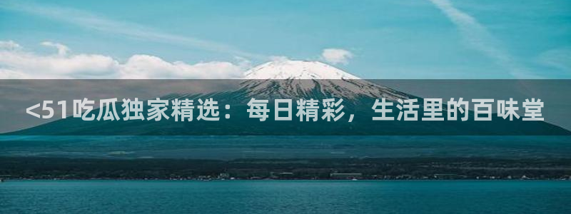 51吃瓜短剧张越女主：<51吃瓜独家精选：每日精彩，生活里的百味堂