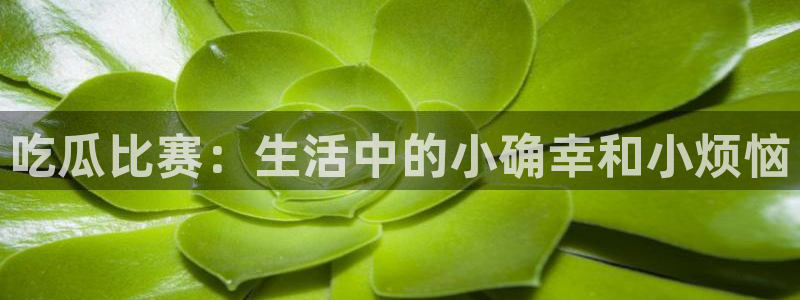 51cgfun每日吃瓜：吃瓜比赛：生活中的小确幸和小烦恼