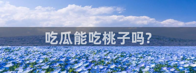 911爆料网红吃瓜：吃瓜能吃桃子吗?