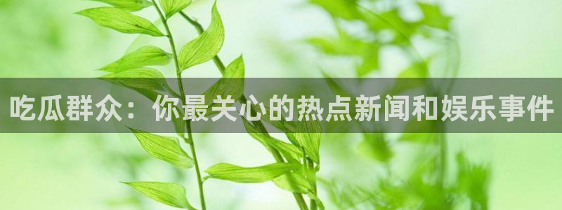 ccgg今日吃瓜：吃瓜群众：你最关心的热点新闻和娱乐事件