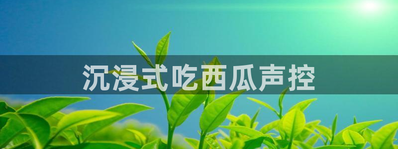 51吃瓜网热门大瓜:沉浸式吃西瓜声控