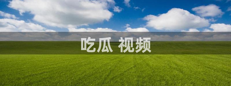 51吃瓜今日吃瓜娜娜：吃瓜 视频
