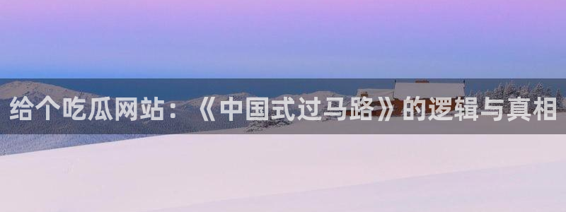 911今日必吃大瓜：给个吃瓜网站：《中国式过马路》的逻辑与真相