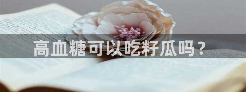 吃瓜今日吃瓜热门大瓜:高血糖可以吃籽瓜吗?