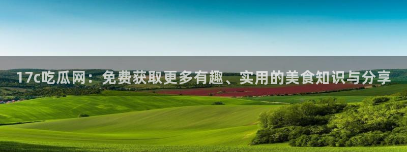 51吃瓜备用线路:17c吃瓜网:免费获取更多有趣、实用的美食知识与分享