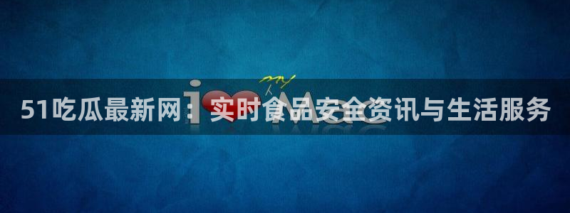 taipeinana51吃瓜：51吃瓜最新网：实时食品安全资讯与生活服务