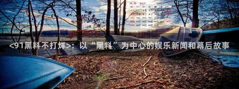 51吃瓜今日吃瓜最新网址:<91黑料不打烊>:以“黑料”为中心的娱乐新闻和幕后故事