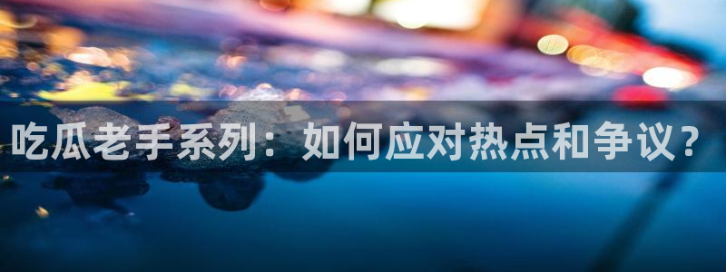 番茄和茄瓜能一起吃吗:吃瓜老手系列:如何应对热点和争议?