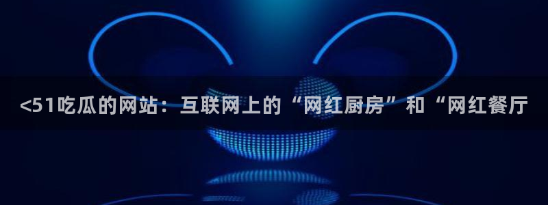 高血糖可以吃贝贝瓜吗：<51吃瓜的网站：互联网上的“网红厨房”和“网红餐厅